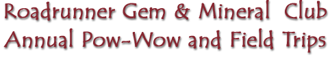 Roadrunner Gem and Mineral Club Annual Pow-Wow and Field Trips